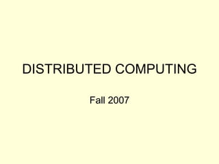 DISTRIBUTED COMPUTING
Fall 2007
 