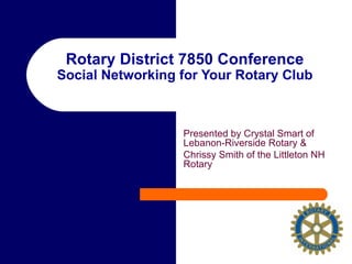 Rotary District 7850 Conference Social Networking for Your Rotary Club Presented by Crystal Smart of Lebanon-Riverside Rotary & Chrissy Smith of the Littleton NH Rotary 