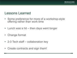 Lessons Learned
• Some preference for more of a workshop-style
  offering rather than work time

• Lunch was a hit – then ...