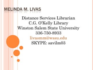 Distance Services Librarian
     C.G. O’Kelly Library
Winston Salem State University
        336-750-8933
     livasmm@wssu.edu
      SKYPE: savilm03
 
