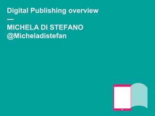Digital Publishing overview
―
MICHELA DI STEFANO
@Micheladistefan
 