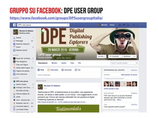 GRUPPO SU FACEBOOK: DPE USER GROUP
https://www.facebook.com/groups/DPSusergroupItalia/
 