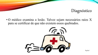 Diagnóstico
• O médico examina a lesão. Talvez sejam necessários raios X
para se certificar de que não existem ossos quebrados.
Raphael
 