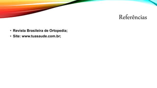 Referências
• Revista Brasileira de Ortopedia;
• Site: www.tuasaude.com.br;
 