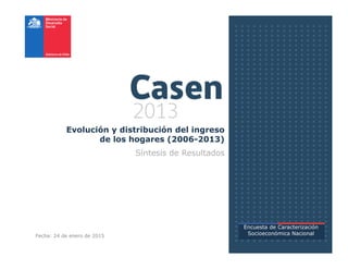 Evolución y distribución del ingreso
de los hogares (2006-2013)de los hogares (2006-2013)
Síntesis de Resultados
Encuesta de Caracterización
Socioeconómica NacionalFecha: 24 de enero de 2015
 