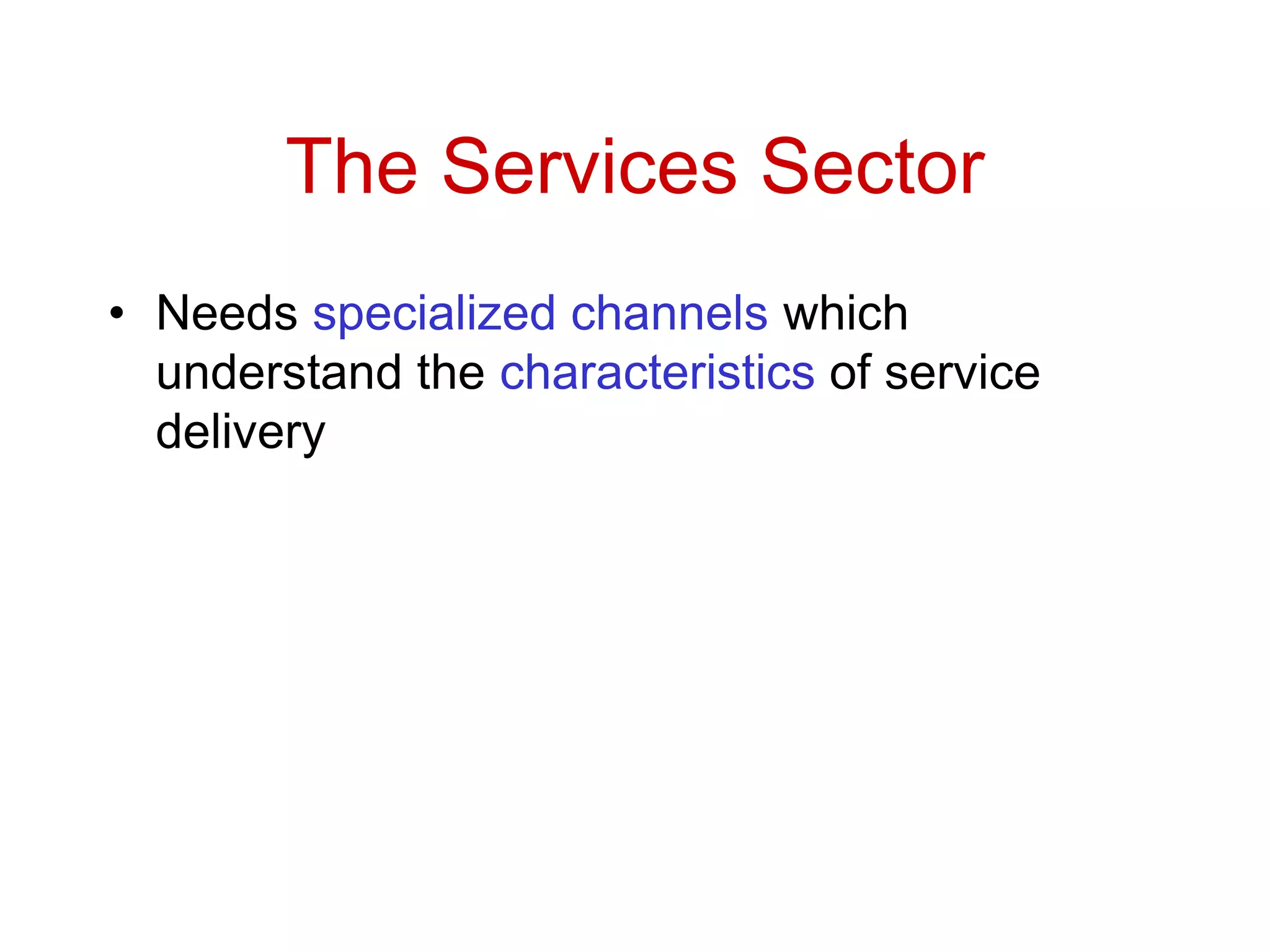 The Services Sector
• Needs specialized channels which
understand the characteristics of service
delivery
 