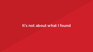 It’s not about what I found
 