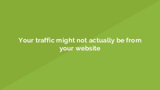 Your traffic might not actually be from
your website
 