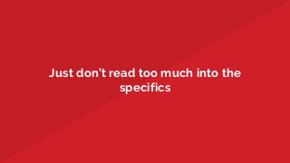 Just don’t read too much into the
specifics
 