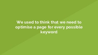 We used to think that we need to
optimise a page for every possible
keyword
 