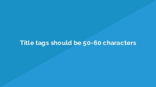 Title tags should be 50-60 characters
 