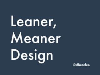 Leaner,
Meaner
Design @dhendee
 