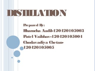 DISTILLATION
Prepared By:
Bharucha Aadil-120420105003
Patel Vaibhav-120420105004
Chodavadiya Chetan-
120420105005
 