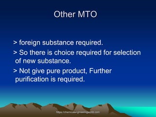 Other MTO
> foreign substance required.
> So there is choice required for selection
of new substance.
> Not give pure product, Further
purification is required.
https://chemicalengineeringworld.com
 