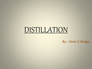 DISTILLATION
By – Kiran C.Rodge
 