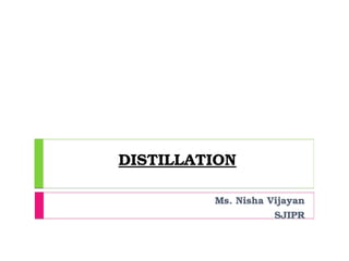 DISTILLATION
Ms. Nisha Vijayan
SJIPR
 