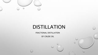 DISTILLATION
FRACTIONAL DISTILLATION
OF CRUDE OIL
 