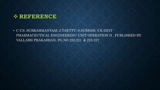  REFERENCE
• C.V.S. SUBRAHMANYAM; J.T.SETTY; S.SURESH; V.K DEVI ‘
PHARMACEUTICAL ENGINEERING’ UNIT OPERATION II , PUBLISHED BY
VALLABH PRAKASHAN, PG.NO 220,221 & 225-227
 