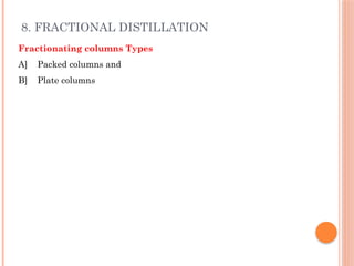 8. FRACTIONAL DISTILLATION
Fractionating columns Types
A] Packed columns and
B] Plate columns
 
