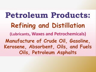 Petroleum Products:
Refining and Distillation
(Lubricants, Waxes and Petrochemicals)
Manufacture of Crude Oil, Gasoline,
Kerosene, Absorbent, Oils, and Fuels
Oils, Petroleum Asphalts
 