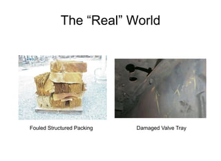 The “Real” World
Fouled Structured Packing Damaged Valve Tray
 