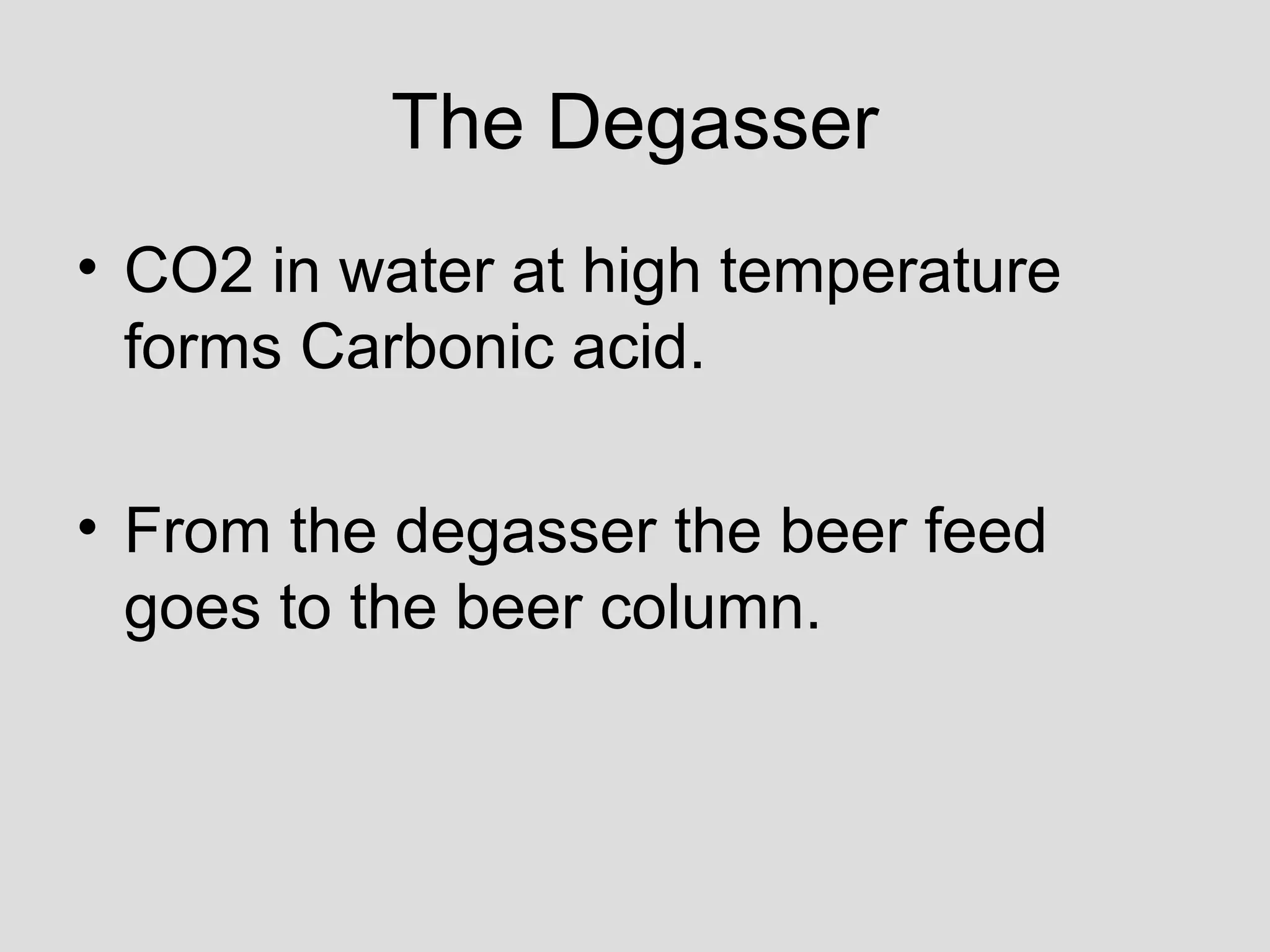 The Degasser
• CO2 in water at high temperature
forms Carbonic acid.
• From the degasser the beer feed
goes to the beer column.
 