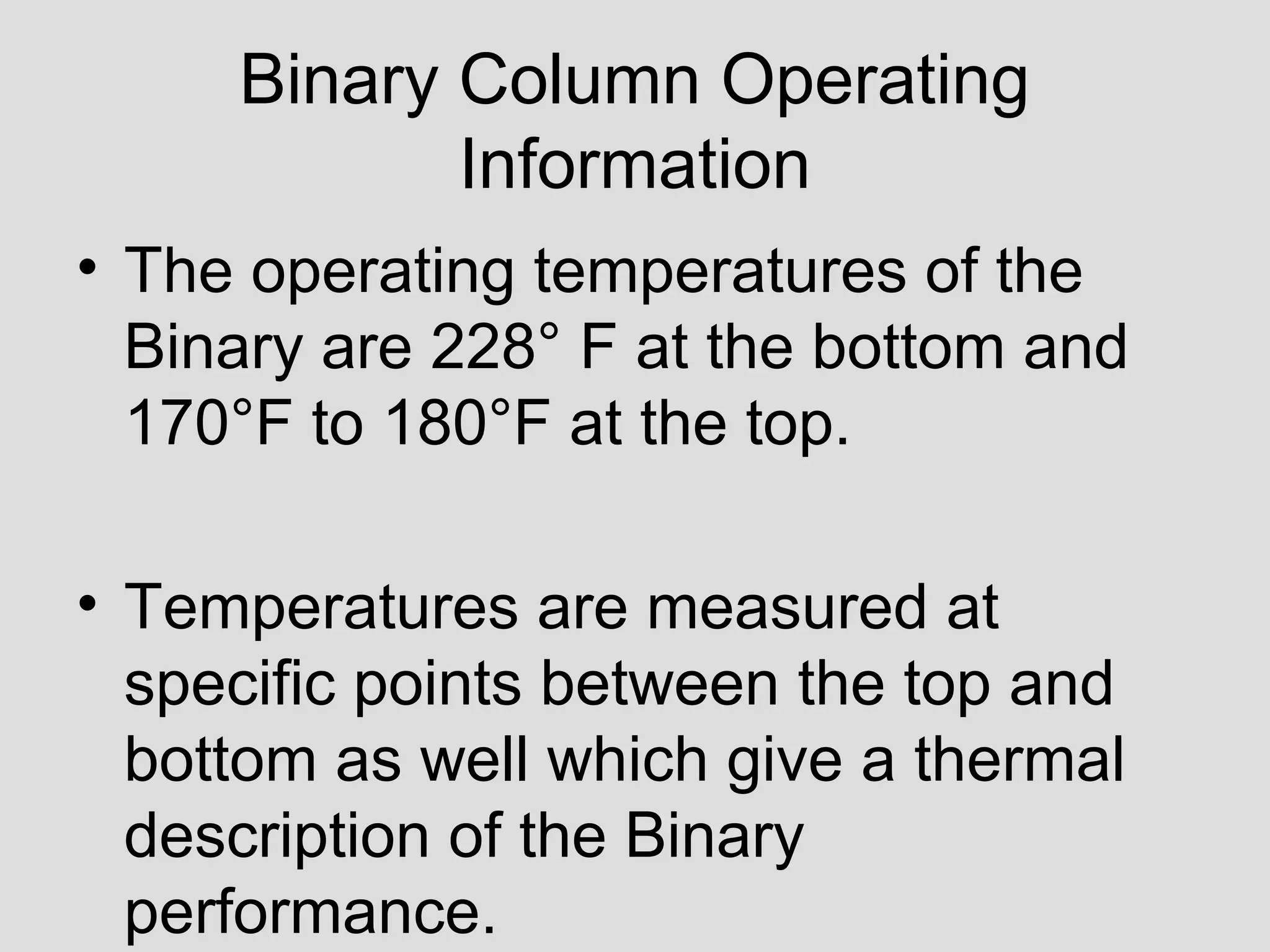 Binary Column Operating
Information
• The operating temperatures of the
Binary are 228° F at the bottom and
170°F to 180°F at the top.
• Temperatures are measured at
specific points between the top and
bottom as well which give a thermal
description of the Binary
performance.
 