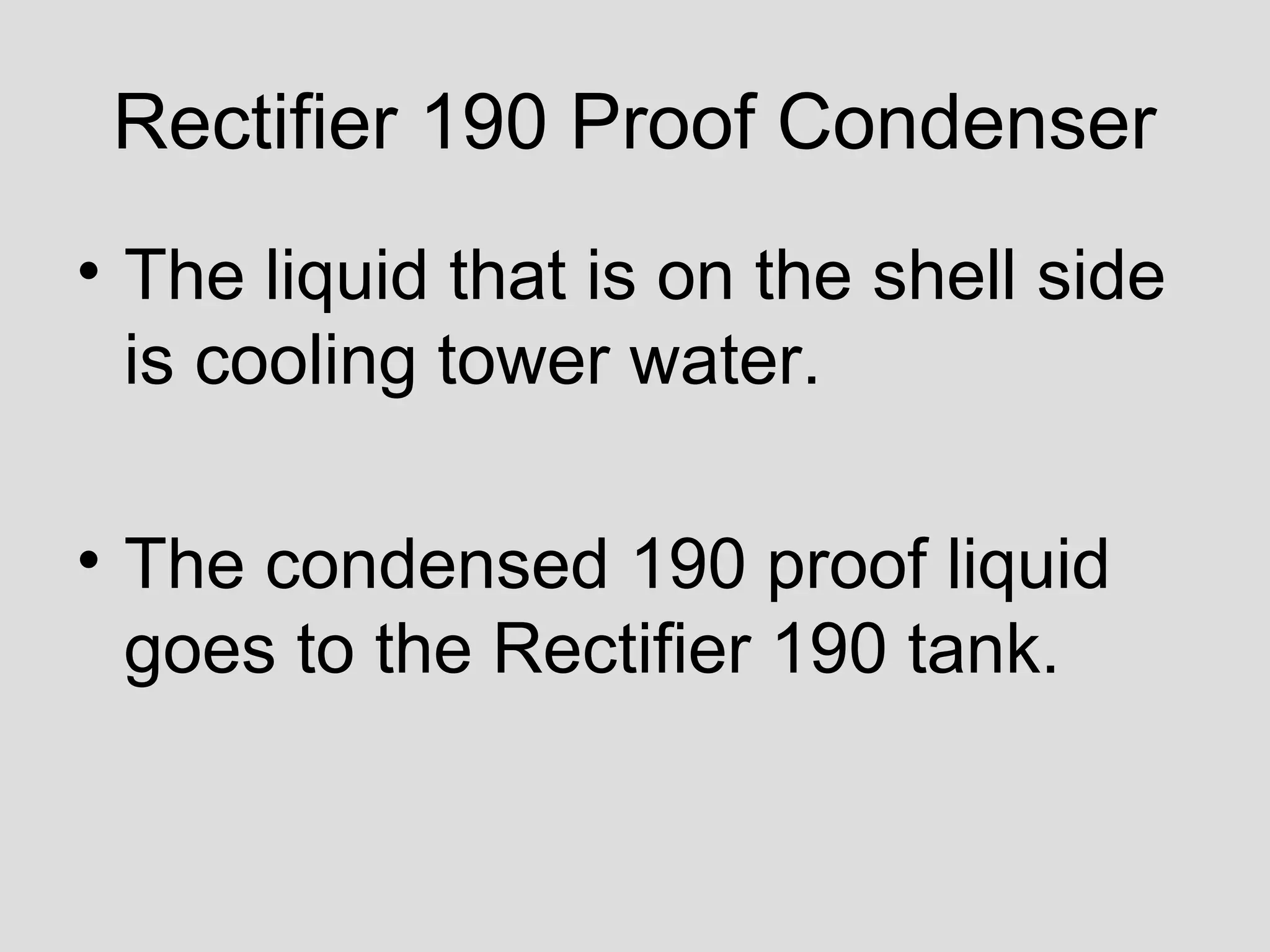 Rectifier 190 Proof Condenser
• The liquid that is on the shell side
is cooling tower water.
• The condensed 190 proof liquid
goes to the Rectifier 190 tank.
 