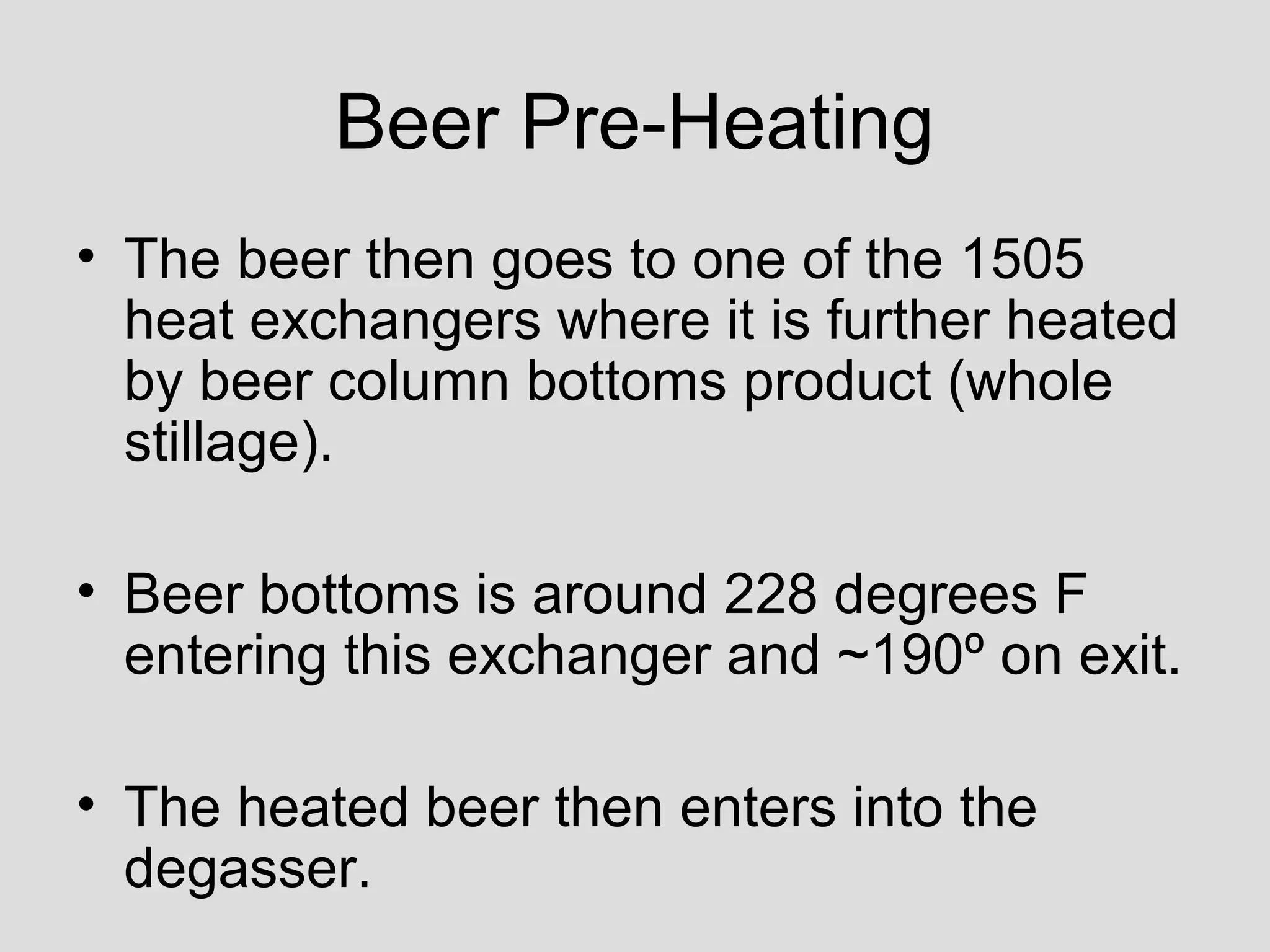Beer Pre-Heating
• The beer then goes to one of the 1505
heat exchangers where it is further heated
by beer column bottoms product (whole
stillage).
• Beer bottoms is around 228 degrees F
entering this exchanger and ~190º on exit.
• The heated beer then enters into the
degasser.
 