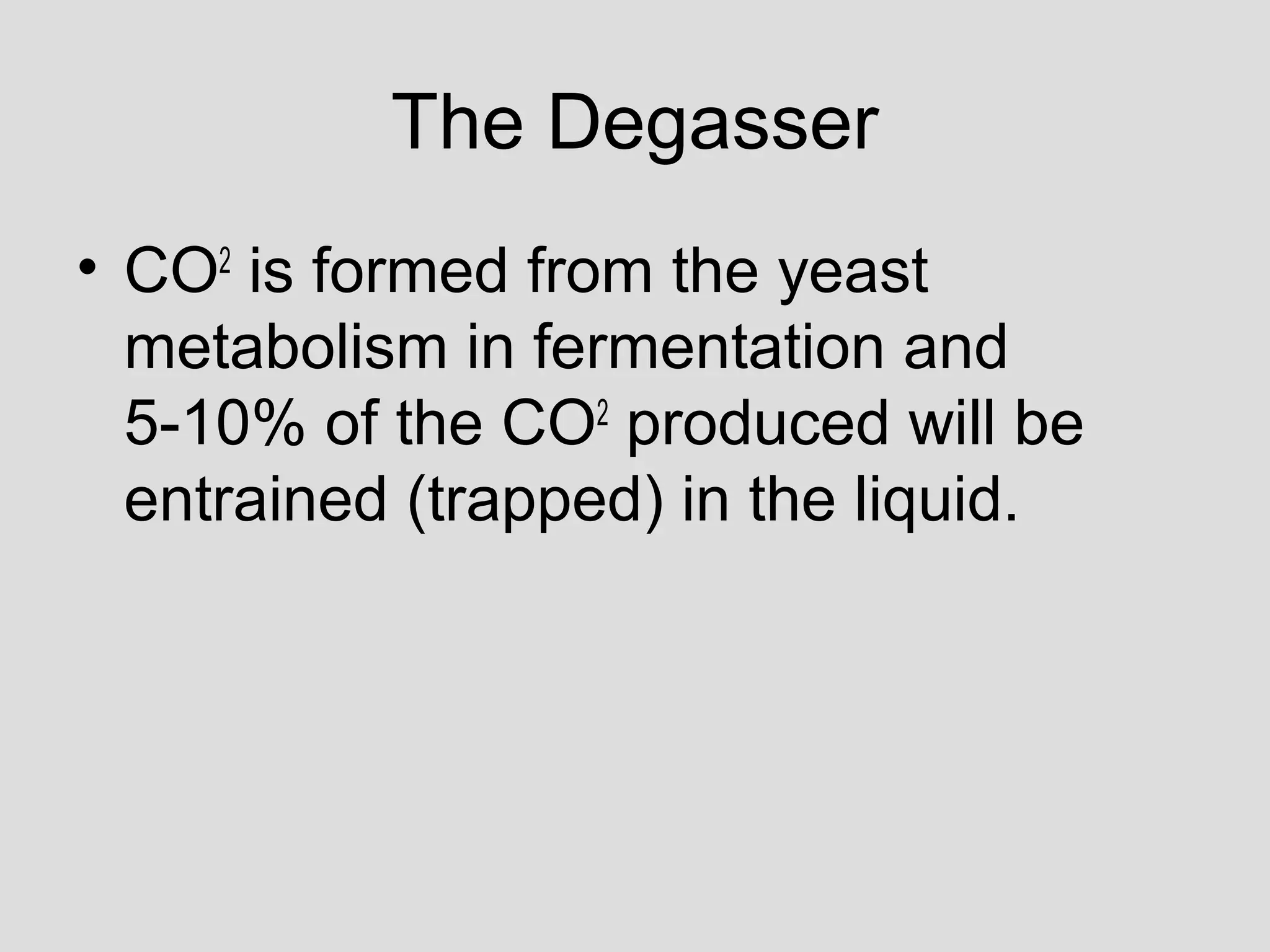 The Degasser
• CO2
is formed from the yeast
metabolism in fermentation and
5-10% of the CO2
produced will be
entrained (trapped) in the liquid.
 