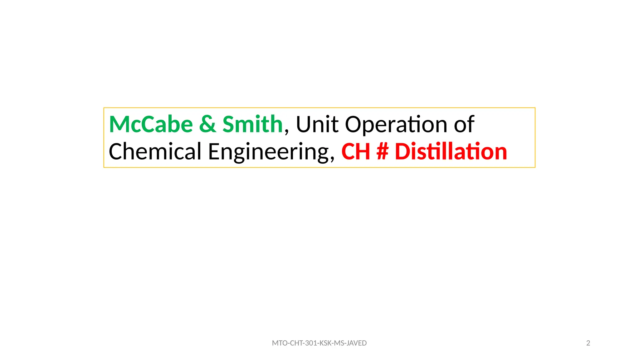 2
McCabe & Smith, Unit Operation of
Chemical Engineering, CH # Distillation
MTO-CHT-301-KSK-MS-JAVED
 