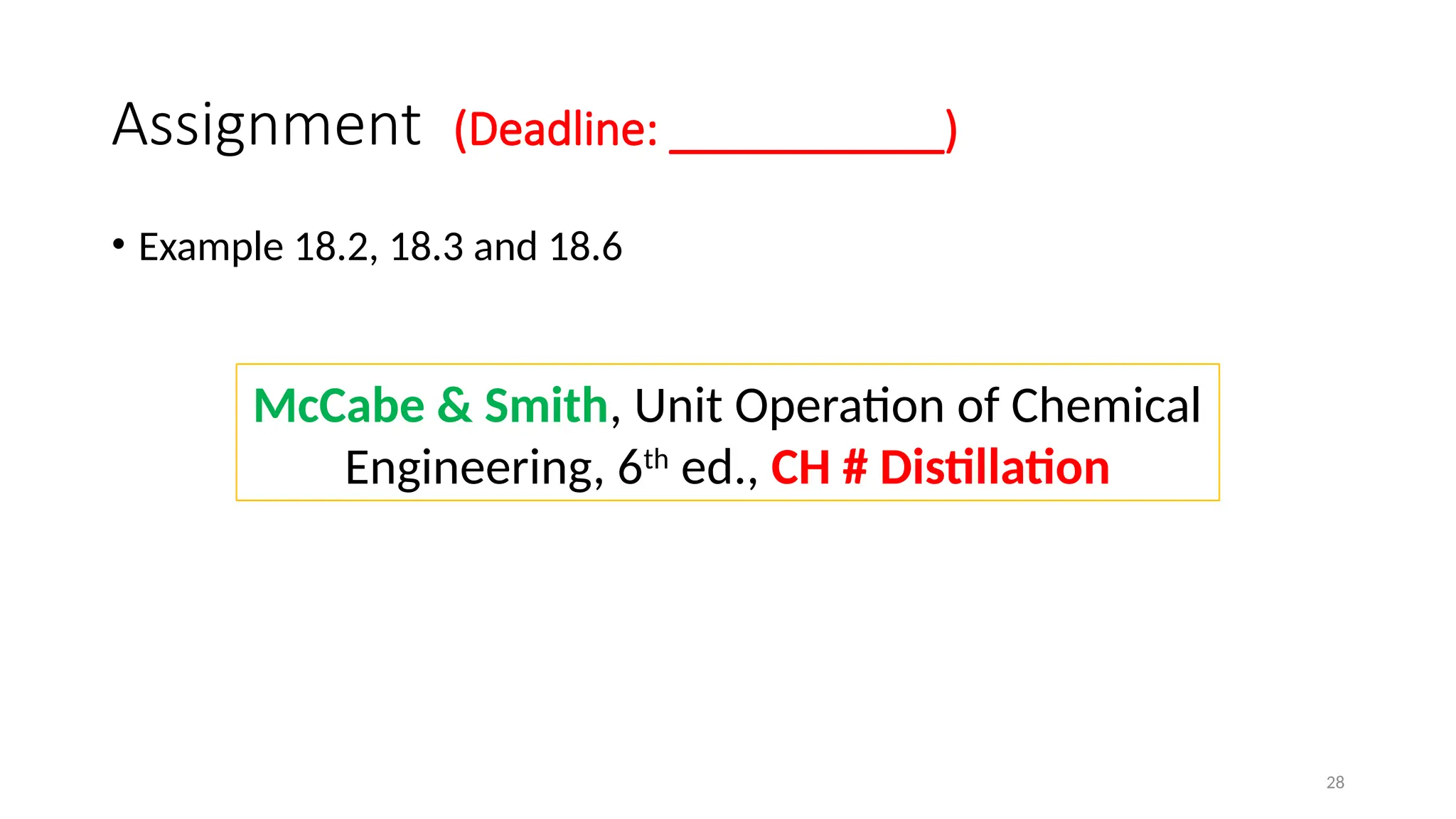 28
Assignment (Deadline: ___________)
• Example 18.2, 18.3 and 18.6
McCabe & Smith, Unit Operation of Chemical
Engineering, 6th
ed., CH # Distillation
 