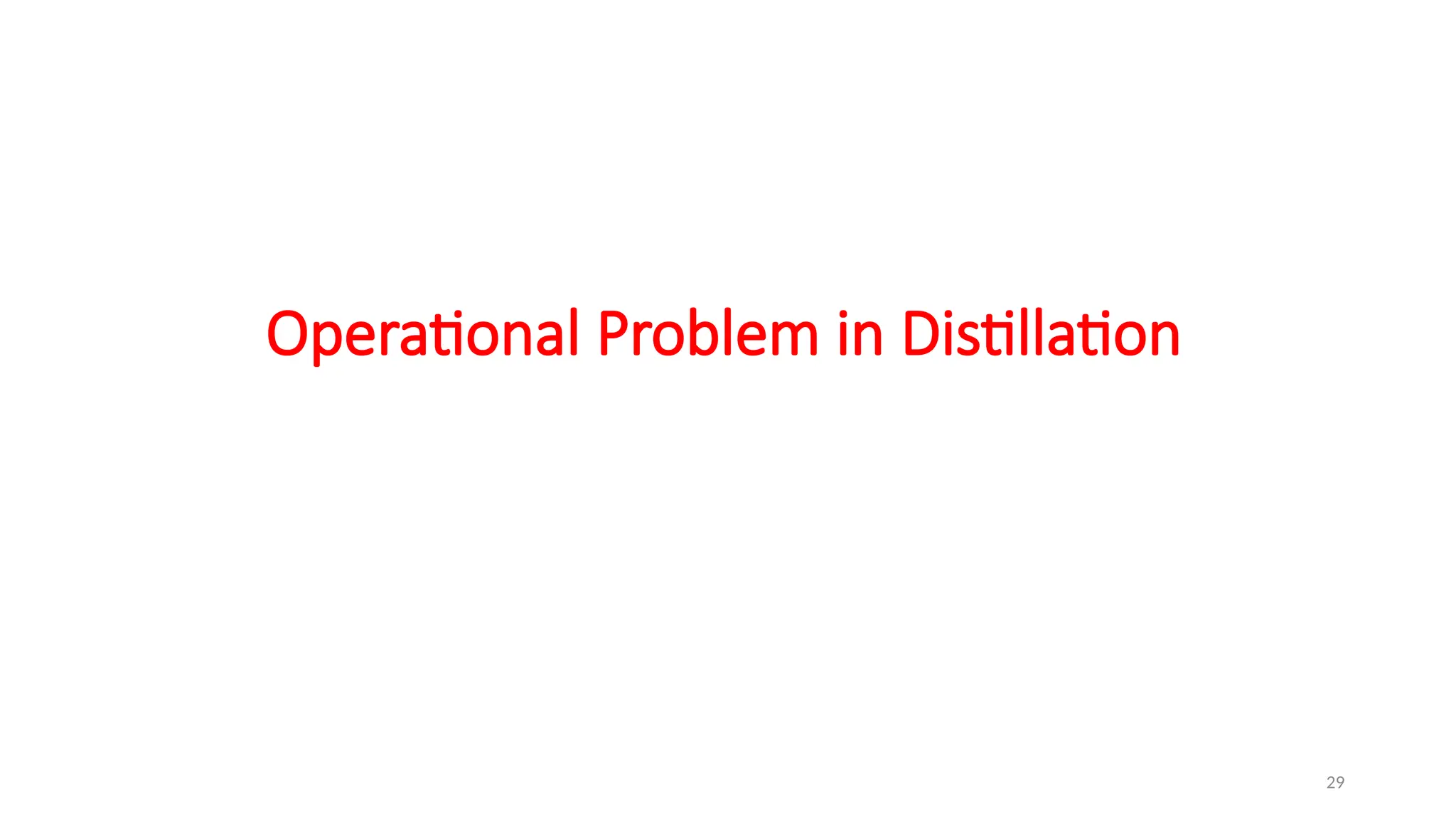 29
Operational Problem in Distillation
 