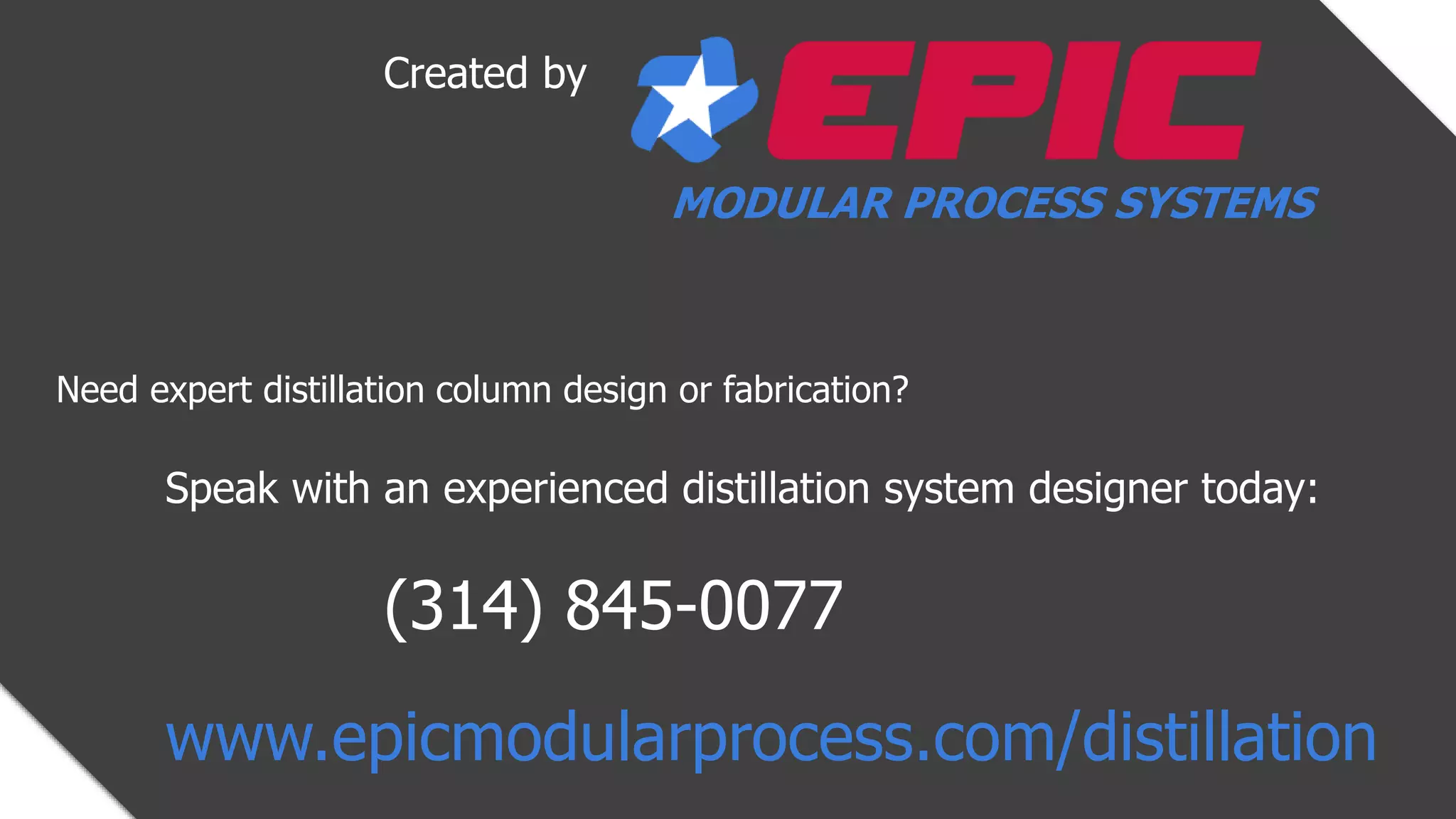 Created by
Need expert distillation column design or fabrication?
Speak with an experienced distillation system designer today:
(314) 845-0077
www.epicmodularprocess.com/distillation
MODULAR PROCESS SYSTEMS
 