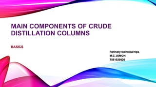 MAIN COMPONENTS OF CRUDE
DISTILLATION COLUMNS
BASICS
Refinery technical tips
M.C JOMON
7561029820
 