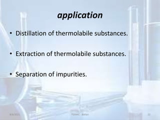 application
• Distillation of thermolabile substances.
• Extraction of thermolabile substances.
• Separation of impurities.
8/8/2021 TGAMC Ballari 22
 