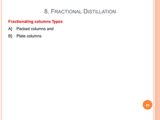 8. FRACTIONAL DISTILLATION
69
Fractionating columns Types
A] Packed columns and
B] Plate columns
 