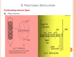 8. FRACTIONAL DISTILLATION
Fractionating columns Types
B] Plate columns
72
 
