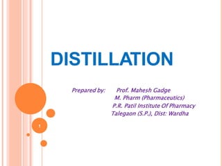 DISTILLATION
1
Prepared by: Prof. Mahesh Gadge
M. Pharm (Pharmaceutics)
P.R. Patil Institute Of Pharmacy
Talegaon (S.P.), Dist: Wardha
 