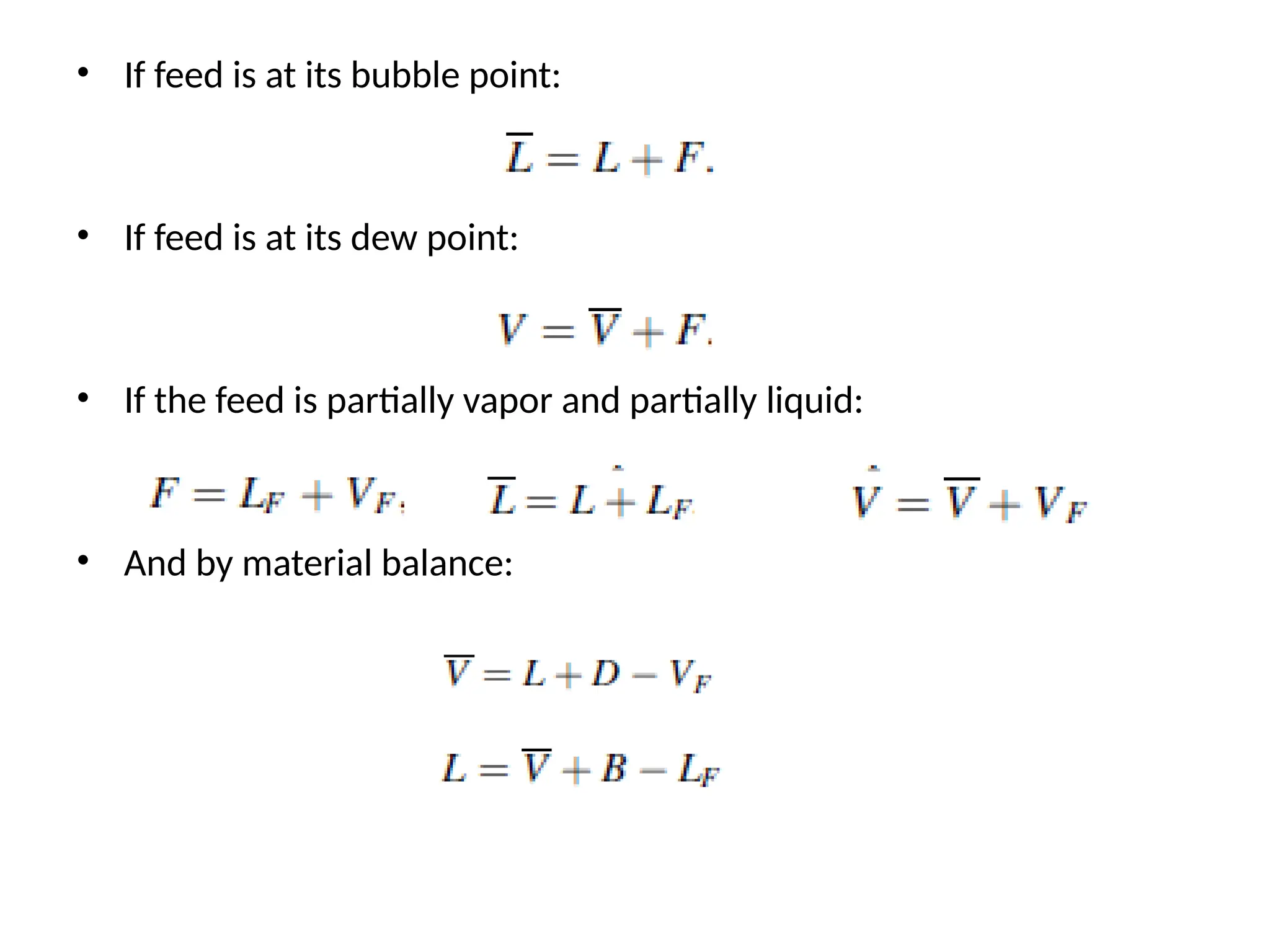 • If feed is at its bubble point:
• If feed is at its dew point:
• If the feed is partially vapor and partially liquid:
• And by material balance:
 