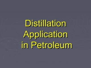 Distillation
 Application
in Petroleum
 