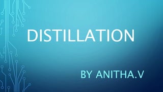 DISTILLATION
BY ANITHA.V
 