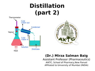 Distillation
(part 2)
(Dr.) Mirza Salman Baig
Assistant Professor (Pharmaceutics)
AIKTC, School of Pharmacy,New Panvel
Affiliated to University of Mumbai (INDIA)
 
