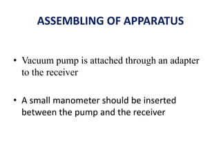 ASSEMBLING OF APPARATUS
• Vacuum pump is attached through an adapter
to the receiver
• A small manometer should be inserted
between the pump and the receiver
 