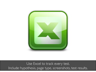 Use Excel to track every test. 
Include: hypothesis, page type, screenshots, test results.	

 