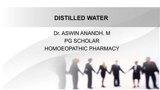 DISTILLED WATER
Dr. ASWIN ANANDH. M
PG SCHOLAR
HOMOEOPATHIC PHARMACY
 