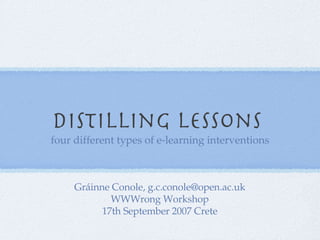Distilling lessons  ,[object Object],Gráinne Conole, g.c.conole@open.ac.uk WWWrong Workshop 17th September 2007 Crete 
