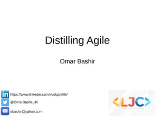 Distilling Agile
Omar Bashir
https://www.linkedin.com/in/obprofile/
@OmarBashir_40
obashir@yahoo.com
 