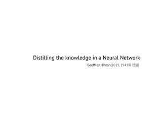 Distilling the knowledge in a Neural Network
Geoffrey Hinton(2015, 1943회 인용)
 