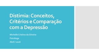 Distimia:Conceitos,
Critérios eComparação
com a Depressão
Michelle Cristina da Silveira
Psicóloga
Abril / 2016
 